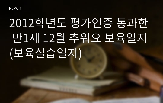 2012학년도 평가인증 통과한 만1세 12월 추워요 보육일지(보육실습일지)