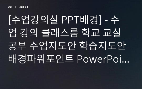 [수업강의실 PPT배경] - 수업 강의 클래스룸 학교 교실 공부 수업지도안 학습지도안 배경파워포인트 PowerPoint PPT 프레젠테이션