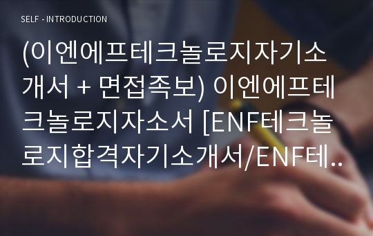 (이엔에프테크놀로지자기소개서 + 면접족보) 이엔에프테크놀로지자소서 [ENF테크놀로지합격자기소개서/ENF테크놀로지자소서항목]