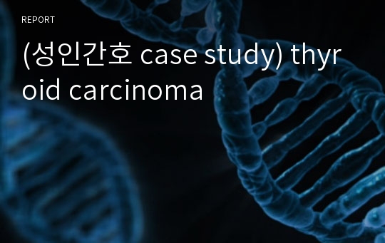 (성인간호 case study) thyroid carcinoma