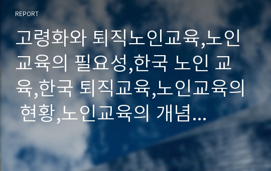 고령화와 퇴직노인교육,노인 교육의 필요성,한국 노인 교육,한국 퇴직교육,노인교육의 현황,노인교육의 개념 및 정의