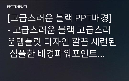 [고급스러운 블랙 PPT배경] - 고급스러운 블랙 고급스러운템플릿 디자인 깔끔 세련된 심플한 배경파워포인트 PowerPoint PPT 프레젠테이션