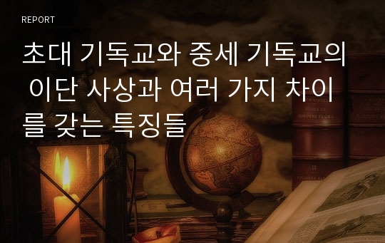 초대 기독교와 중세 기독교의 이단 사상과 여러 가지 차이를 갖는 특징들