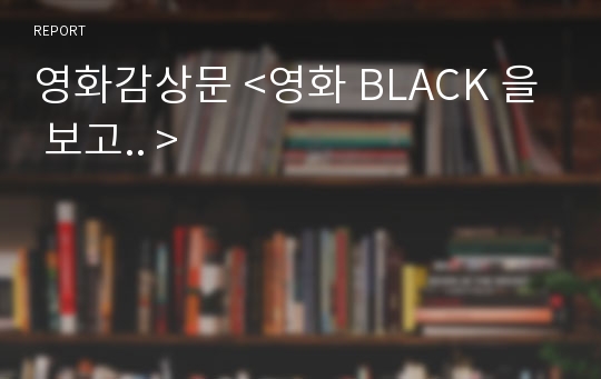 영화감상문 &lt;영화 BLACK 을 보고.. &gt;