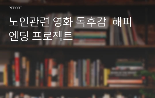 노인관련 영화 독후감  해피엔딩 프로젝트