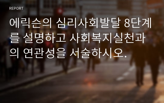 에릭슨의 심리사회발달 8단계를 설명하고 사회복지실천과의 연관성을 서술하시오.