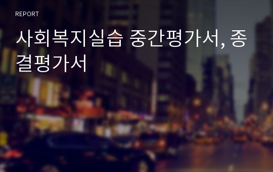 사회복지실습 중간평가서, 종결평가서