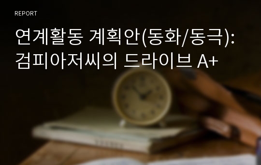 연계활동 계획안(동화/동극):검피아저씨의 드라이브 A+