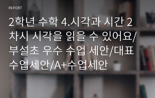 2학년 수학 4.시각과 시간 2차시 시각을 읽을 수 있어요/부설초 우수 수업 세안/대표수업세안/A+수업세안