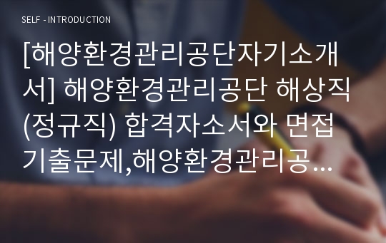 [해양환경관리공단자기소개서] 해양환경관리공단 해상직(정규직) 합격자소서와 면접기출문제,해양환경관리공단합격자기소개서,해양환경관리공단자소서항목