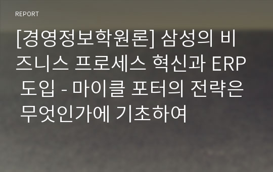 [경영정보학원론] 삼성의 비즈니스 프로세스 혁신과 ERP 도입 - 마이클 포터의 전략은 무엇인가에 기초하여