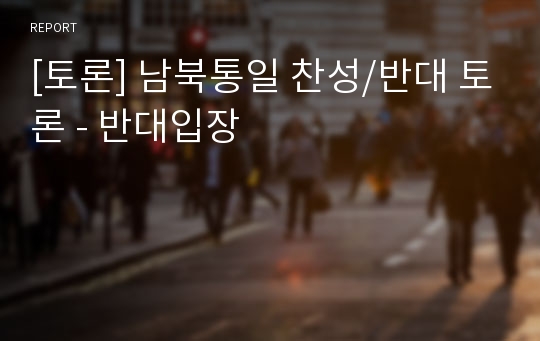 [토론] 남북통일 찬성/반대 토론 - 반대입장