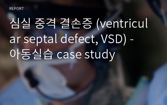 심실 중격 결손증 (ventricular septal defect, VSD) - 아동실습 case study