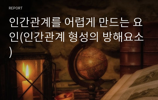 인간관계를 어렵게 만드는 요인(인간관계 형성의 방해요소)