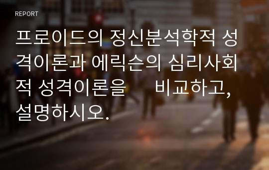 프로이드의 정신분석학적 성격이론과 에릭슨의 심리사회적 성격이론을      비교하고, 설명하시오.