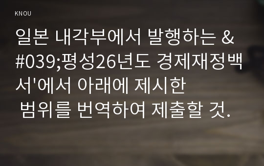 일본 내각부에서 발행하는 &#039;평성26년도 경제재정백서&#039;에서 아래에 제시한 범위를 번역하여 제출할 것.