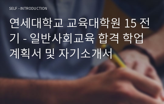 연세대학교 교육대학원 15 전기 - 일반사회교육 합격 학업계획서 및 자기소개서