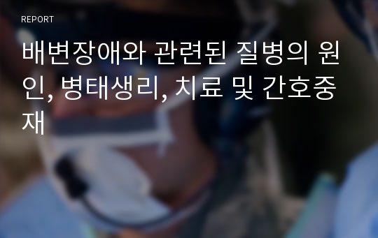 배변장애와 관련된 질병의 원인, 병태생리, 치료 및 간호중재