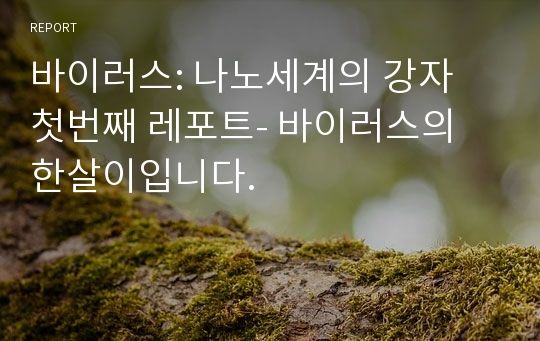 바이러스: 나노세계의 강자  첫번째 레포트- 바이러스의 한살이입니다.