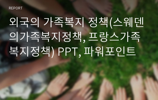 외국의 가족복지 정책(스웨덴의가족복지정책, 프랑스가족복지정책) PPT, 파워포인트