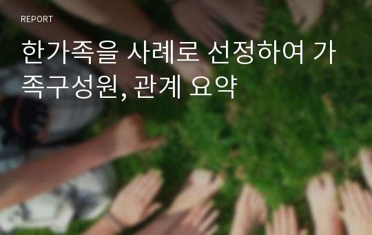 한가족을 사례로 선정하여 가족구성원, 관계 요약