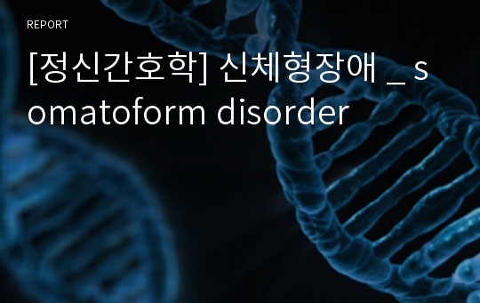 [정신간호학] 신체형장애 _ somatoform disorder