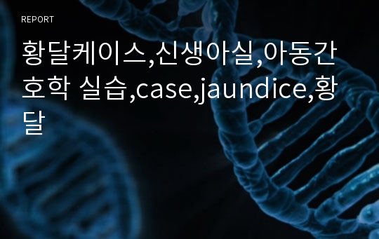 황달케이스,신생아실,아동간호학 실습,case,jaundice,황달