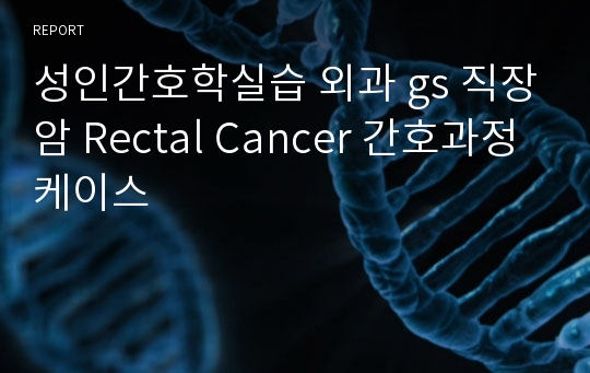 성인간호학실습 외과 gs 직장암 Rectal Cancer 간호과정 케이스