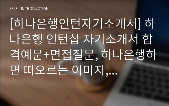 [하나은행인턴자기소개서] 하나은행 인턴십 자기소개서 합격예문+면접질문, 하나은행하면 떠오르는 이미지, 하나은행인턴자기소개서, 하나은행인턴자소서, 하나은행Internship자기소개서