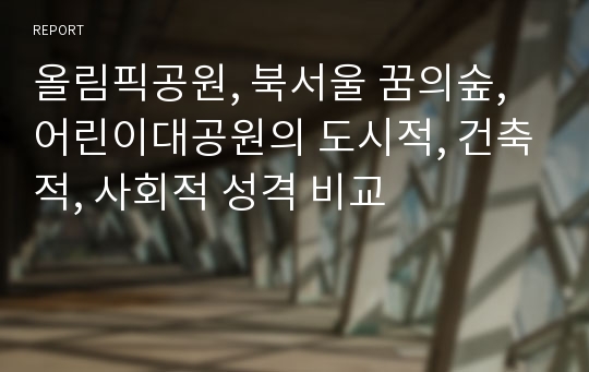 올림픽공원, 북서울 꿈의숲, 어린이대공원의 도시적, 건축적, 사회적 성격 비교