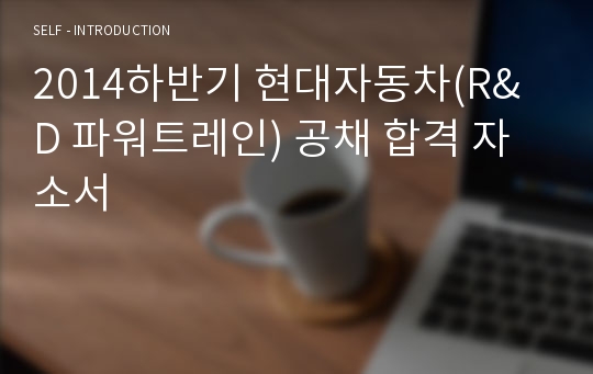 2014하반기 현대자동차(R&amp;D 파워트레인) 공채 합격 자소서