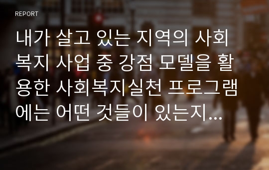 내가 살고 있는 지역의 사회복지 사업 중 강점 모델을 활용한 사회복지실천 프로그램에는 어떤 것들이 있는지 조사해 보세요