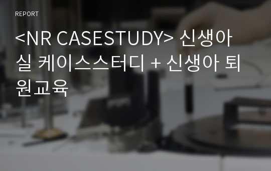 &lt;NR CASESTUDY&gt; 신생아실 케이스스터디 + 신생아 퇴원교육