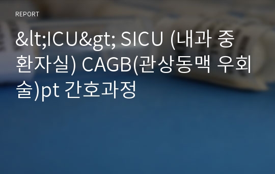 &lt;ICU&gt; SICU (내과 중환자실) CAGB(관상동맥 우회술)pt 간호과정