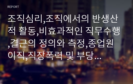 조직심리,조직에서의 반생산적 활동,비효과적인 직무수행,결근의 정의와 측정,종업원 이직,직장폭력 및 부당대우,물질남용,성희롱