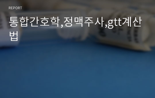 통합간호학,정맥주사,gtt계산법