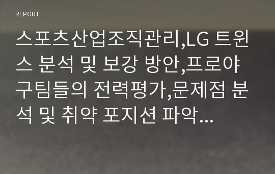 스포츠산업조직관리,LG 트윈스 분석 및 보강 방안,프로야구팀들의 전력평가,문제점 분석 및 취약 포지션 파악,전력 보강 방법