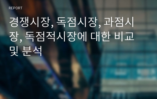 경쟁시장, 독점시장, 과점시장, 독점적시장에 대한 비교 및 분석