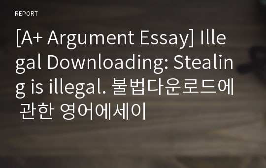 [A+ Argument Essay] Illegal Downloading: Stealing is illegal. 불법다운로드에 관한 영어에세이