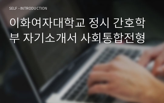 이화여자대학교 정시 간호학부 자기소개서 사회통합전형