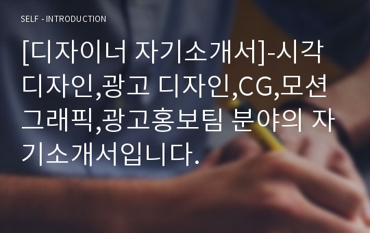 [디자이너 자기소개서]-시각 디자인,광고 디자인,CG,모션 그래픽,광고홍보팀 분야의 자기소개서입니다.