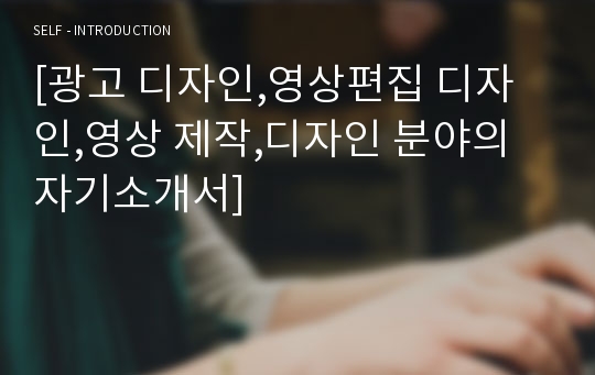 [광고 디자인,영상편집 디자인,영상 제작,디자인 분야의 자기소개서]