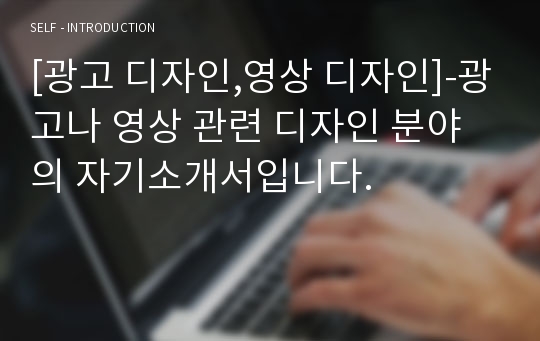 [광고 디자인,영상 디자인]-광고나 영상 관련 디자인 분야의 자기소개서입니다.