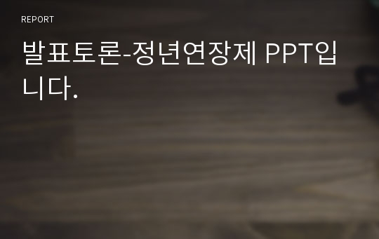 발표토론-정년연장제 PPT입니다.