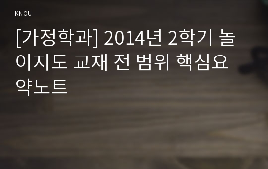 [가정학과] 2014년 2학기 놀이지도 교재 전 범위 핵심요약노트