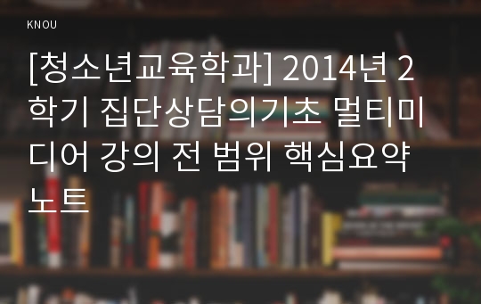 [청소년교육학과] 2014년 2학기 집단상담의기초 멀티미디어 강의 전 범위 핵심요약노트