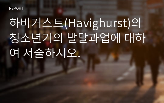 하비거스트(Havighurst)의 청소년기의 발달과업에 대하여 서술하시오.