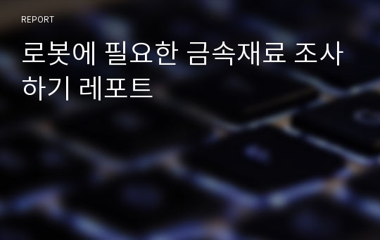 로봇에 필요한 금속재료 조사하기 레포트