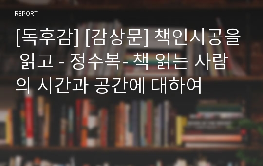 [독후감] [감상문] 책인시공을 읽고 - 정수복- 책 읽는 사람의 시간과 공간에 대하여