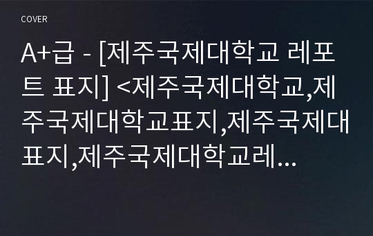 A+급 - [제주국제대학교 레포트 표지] &lt;제주국제대학교,제주국제대학교표지,제주국제대표지,제주국제대학교레포트표지,제주국제대학교로고,제주국제대학교리포트표지,제주국제대레포트,제주국제&gt;